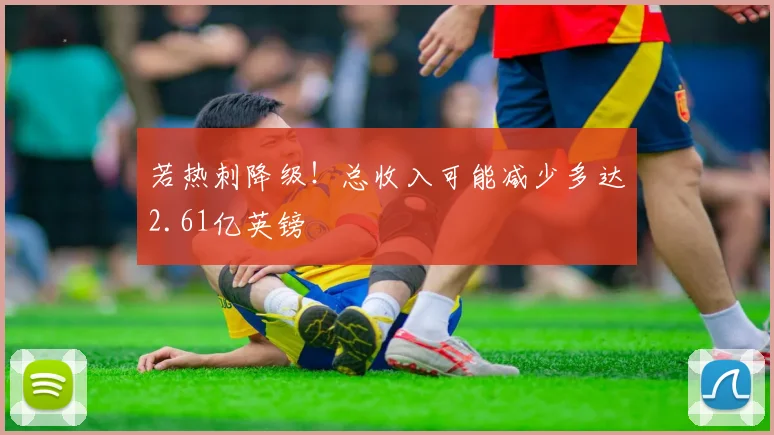 若热刺降级！总收入可能减少多达2.61亿英镑
