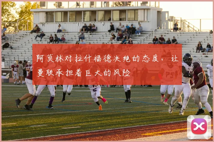 阿莫林对拉什福德决绝的态度，让曼联承担着巨大的风险